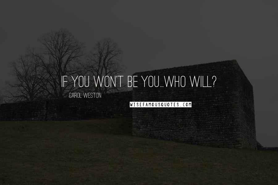Carol Weston Quotes: If you won't be you...who will?