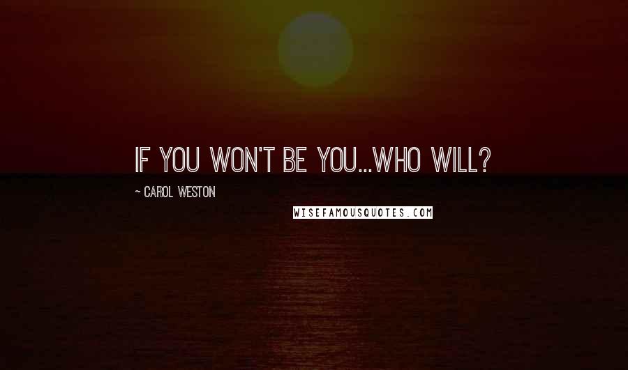 Carol Weston Quotes: If you won't be you...who will?