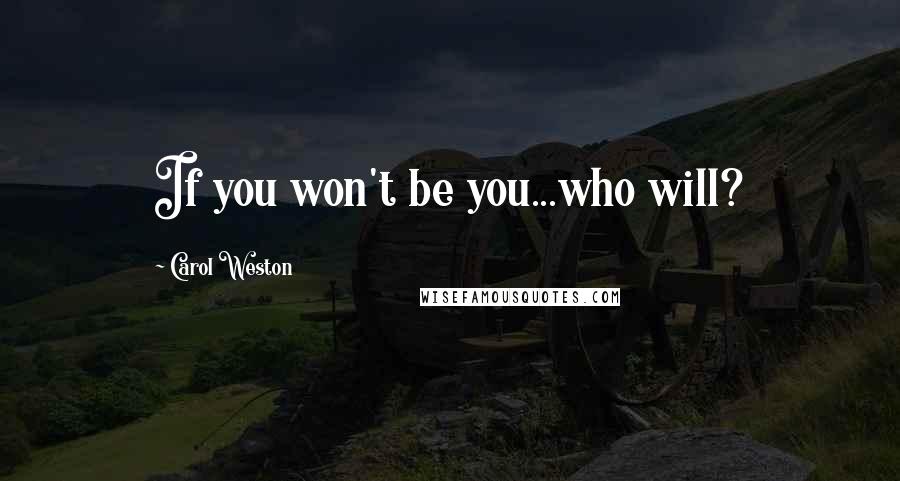 Carol Weston Quotes: If you won't be you...who will?