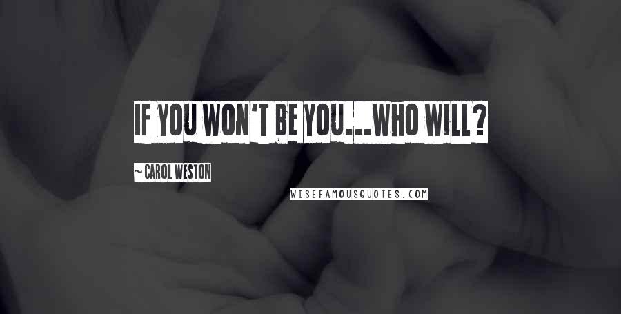 Carol Weston Quotes: If you won't be you...who will?