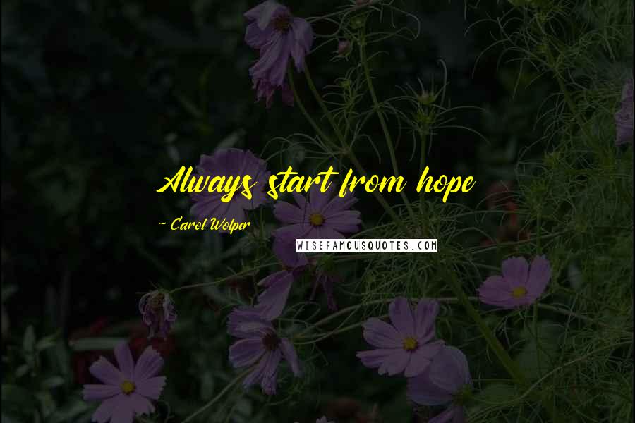 Carol Wolper Quotes: Always start from hope