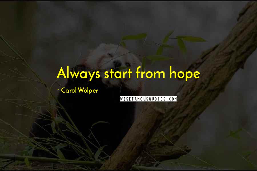 Carol Wolper Quotes: Always start from hope