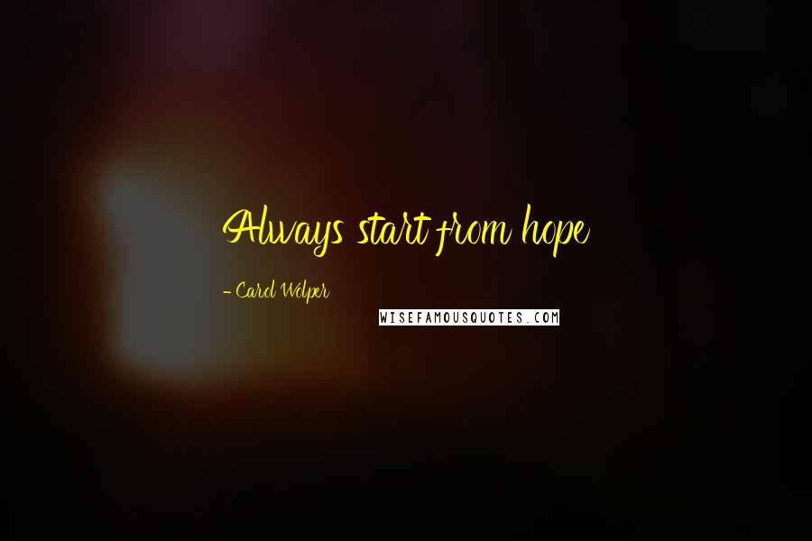 Carol Wolper Quotes: Always start from hope