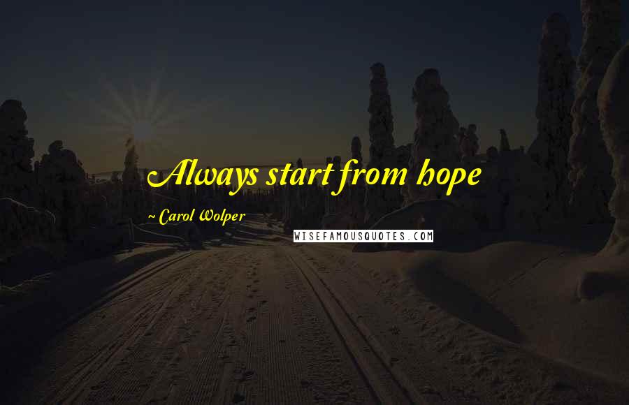 Carol Wolper Quotes: Always start from hope