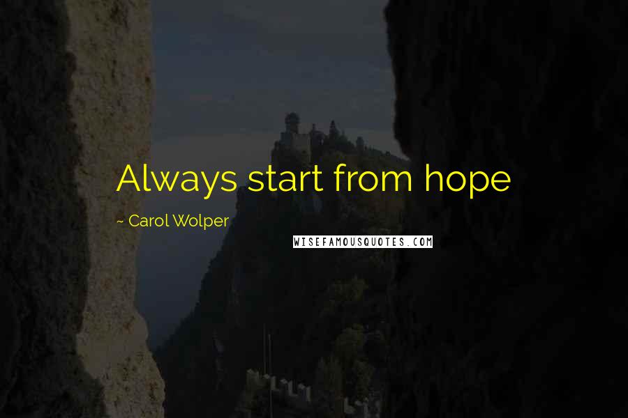 Carol Wolper Quotes: Always start from hope