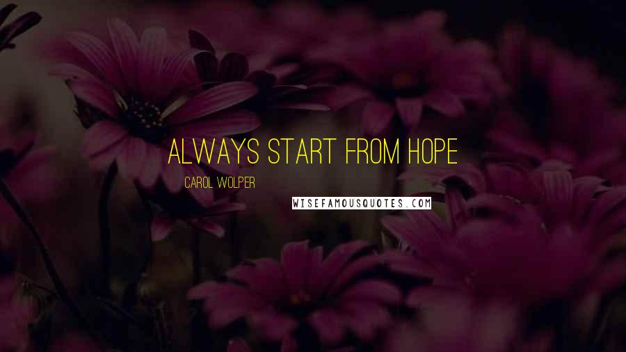 Carol Wolper Quotes: Always start from hope