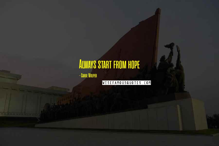 Carol Wolper Quotes: Always start from hope