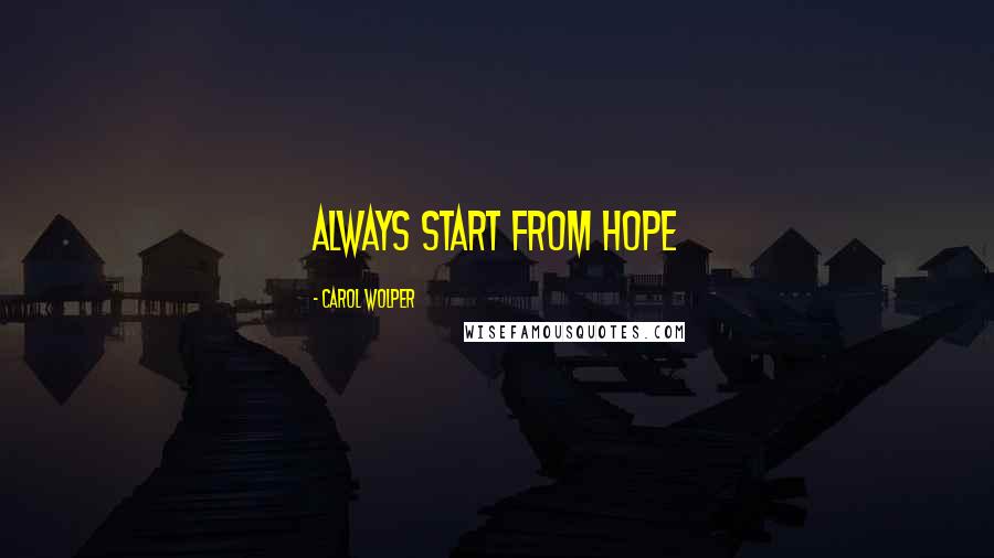 Carol Wolper Quotes: Always start from hope