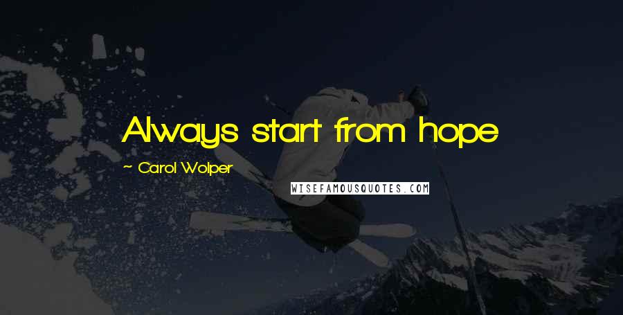 Carol Wolper Quotes: Always start from hope