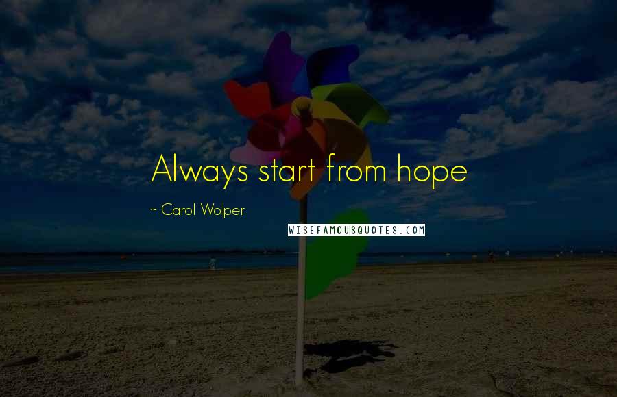 Carol Wolper Quotes: Always start from hope