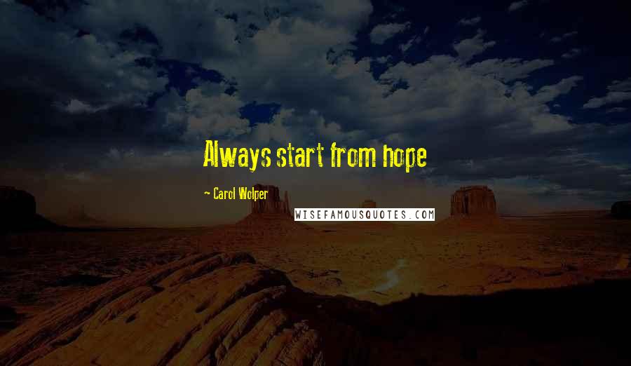 Carol Wolper Quotes: Always start from hope