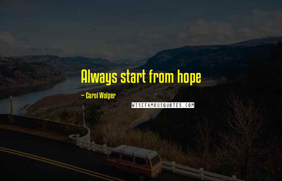 Carol Wolper Quotes: Always start from hope