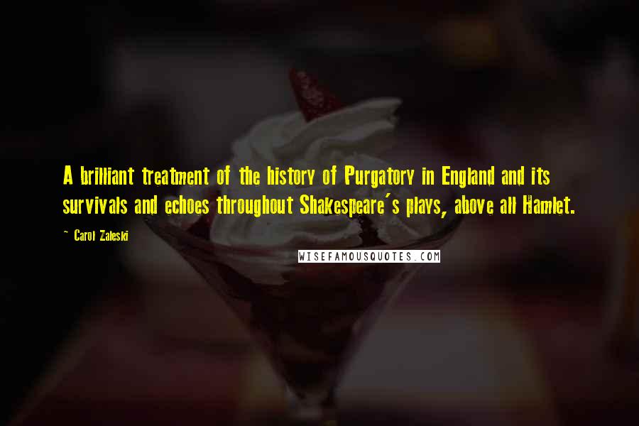 Carol Zaleski Quotes: A brilliant treatment of the history of Purgatory in England and its survivals and echoes throughout Shakespeare's plays, above all Hamlet.