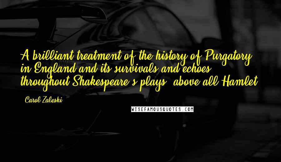 Carol Zaleski Quotes: A brilliant treatment of the history of Purgatory in England and its survivals and echoes throughout Shakespeare's plays, above all Hamlet.