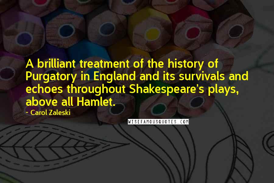 Carol Zaleski Quotes: A brilliant treatment of the history of Purgatory in England and its survivals and echoes throughout Shakespeare's plays, above all Hamlet.