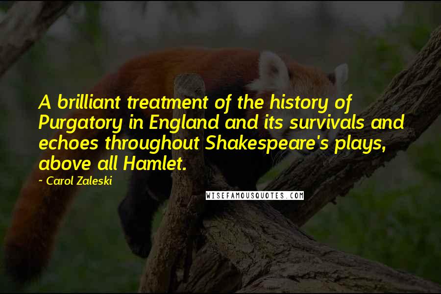 Carol Zaleski Quotes: A brilliant treatment of the history of Purgatory in England and its survivals and echoes throughout Shakespeare's plays, above all Hamlet.