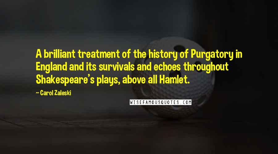Carol Zaleski Quotes: A brilliant treatment of the history of Purgatory in England and its survivals and echoes throughout Shakespeare's plays, above all Hamlet.