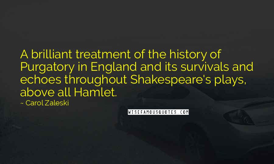 Carol Zaleski Quotes: A brilliant treatment of the history of Purgatory in England and its survivals and echoes throughout Shakespeare's plays, above all Hamlet.
