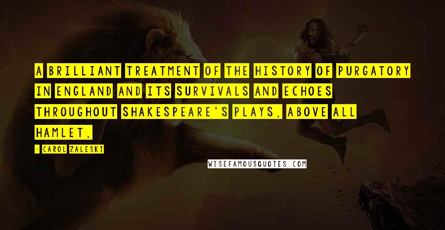 Carol Zaleski Quotes: A brilliant treatment of the history of Purgatory in England and its survivals and echoes throughout Shakespeare's plays, above all Hamlet.