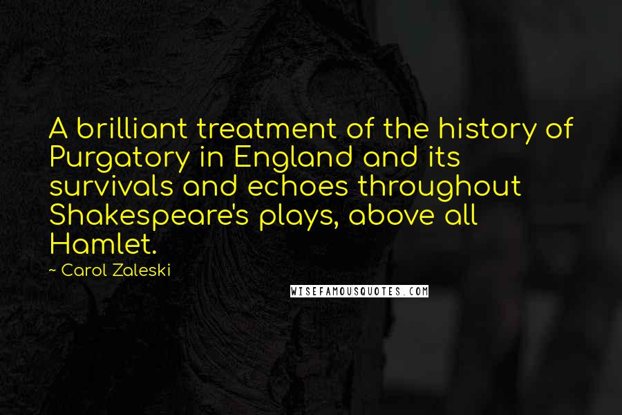 Carol Zaleski Quotes: A brilliant treatment of the history of Purgatory in England and its survivals and echoes throughout Shakespeare's plays, above all Hamlet.