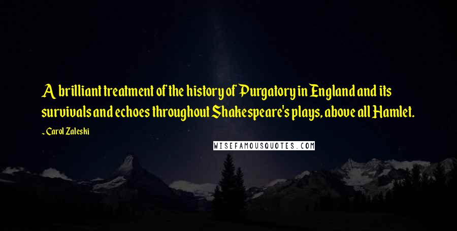 Carol Zaleski Quotes: A brilliant treatment of the history of Purgatory in England and its survivals and echoes throughout Shakespeare's plays, above all Hamlet.