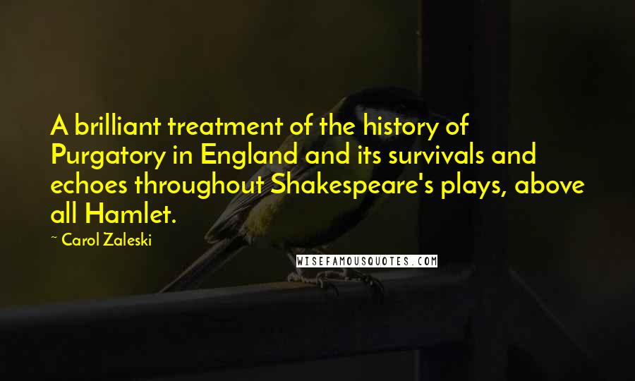 Carol Zaleski Quotes: A brilliant treatment of the history of Purgatory in England and its survivals and echoes throughout Shakespeare's plays, above all Hamlet.