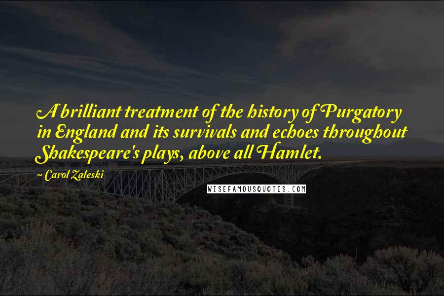Carol Zaleski Quotes: A brilliant treatment of the history of Purgatory in England and its survivals and echoes throughout Shakespeare's plays, above all Hamlet.