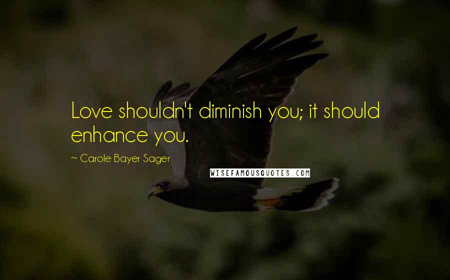 Carole Bayer Sager Quotes: Love shouldn't diminish you; it should enhance you.