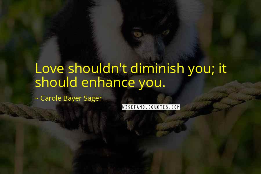 Carole Bayer Sager Quotes: Love shouldn't diminish you; it should enhance you.