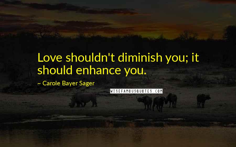 Carole Bayer Sager Quotes: Love shouldn't diminish you; it should enhance you.