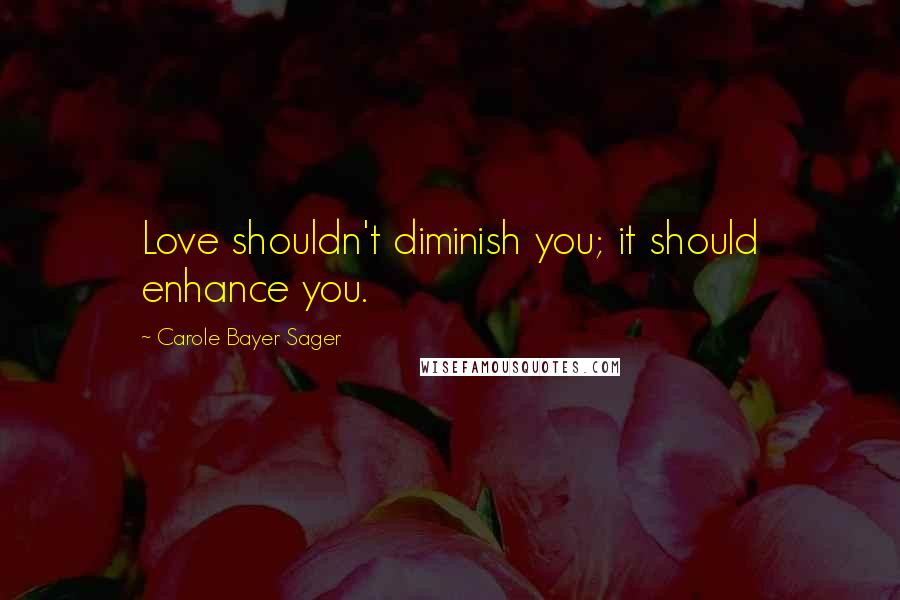 Carole Bayer Sager Quotes: Love shouldn't diminish you; it should enhance you.