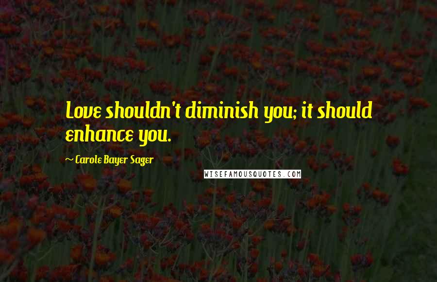 Carole Bayer Sager Quotes: Love shouldn't diminish you; it should enhance you.