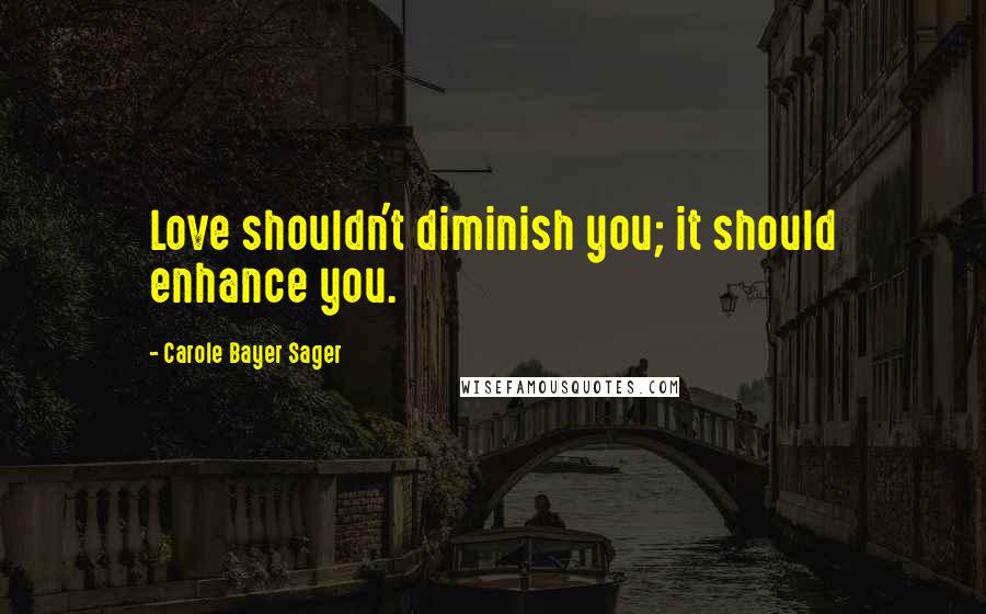 Carole Bayer Sager Quotes: Love shouldn't diminish you; it should enhance you.