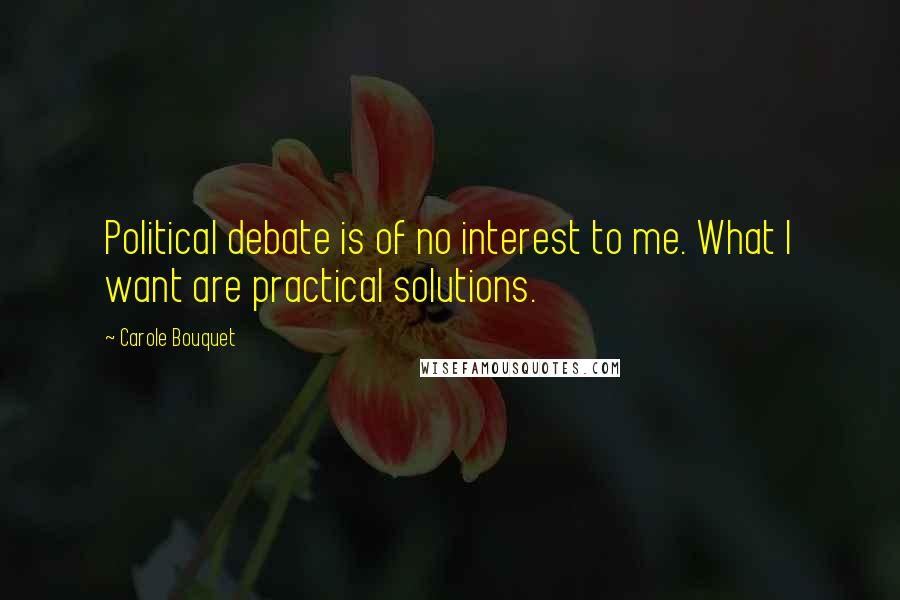 Carole Bouquet Quotes: Political debate is of no interest to me. What I want are practical solutions.