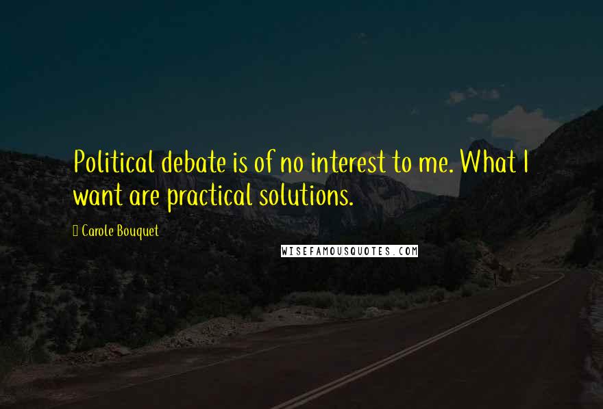 Carole Bouquet Quotes: Political debate is of no interest to me. What I want are practical solutions.