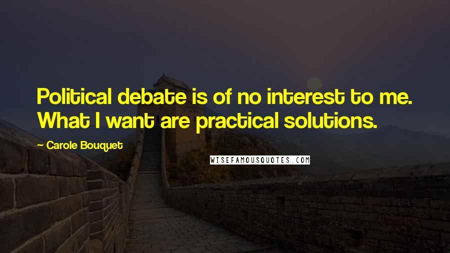 Carole Bouquet Quotes: Political debate is of no interest to me. What I want are practical solutions.