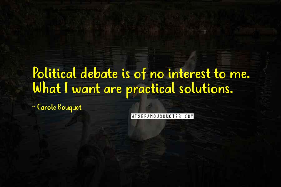 Carole Bouquet Quotes: Political debate is of no interest to me. What I want are practical solutions.