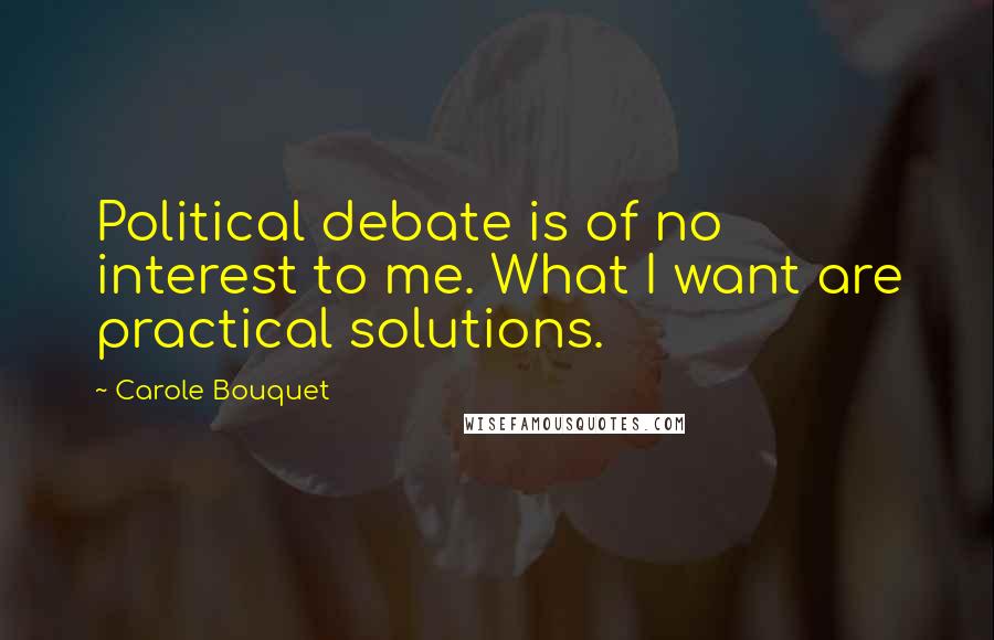 Carole Bouquet Quotes: Political debate is of no interest to me. What I want are practical solutions.