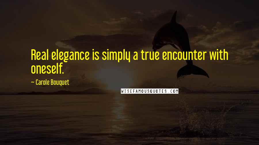Carole Bouquet Quotes: Real elegance is simply a true encounter with oneself.