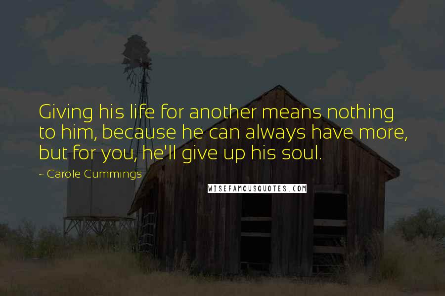 Carole Cummings Quotes: Giving his life for another means nothing to him, because he can always have more, but for you, he'll give up his soul.