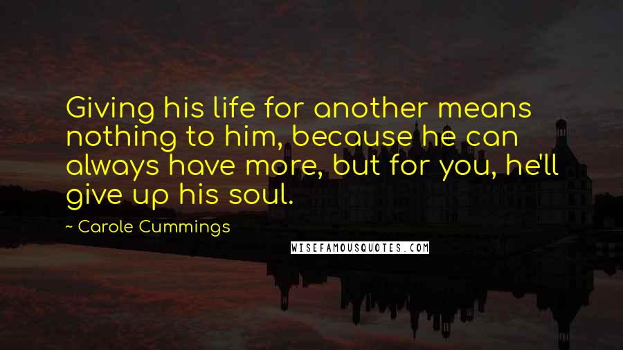 Carole Cummings Quotes: Giving his life for another means nothing to him, because he can always have more, but for you, he'll give up his soul.