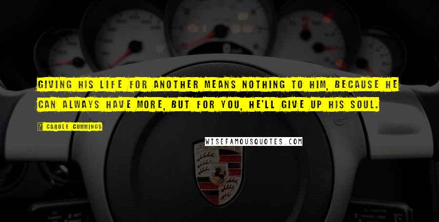 Carole Cummings Quotes: Giving his life for another means nothing to him, because he can always have more, but for you, he'll give up his soul.