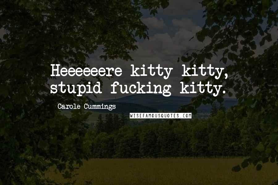 Carole Cummings Quotes: Heeeeeere kitty-kitty, stupid fucking kitty.