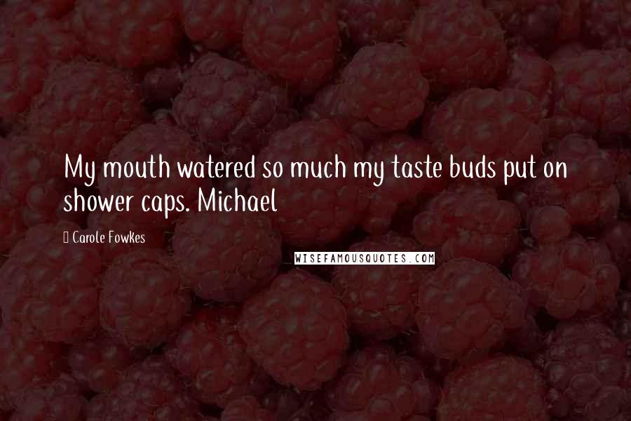 Carole Fowkes Quotes: My mouth watered so much my taste buds put on shower caps. Michael