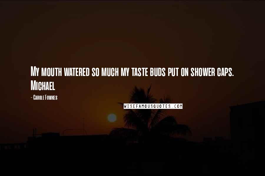 Carole Fowkes Quotes: My mouth watered so much my taste buds put on shower caps. Michael