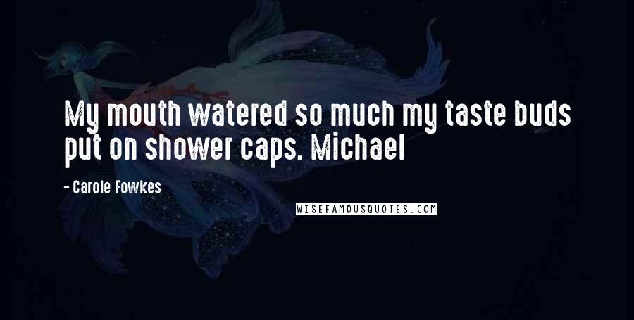 Carole Fowkes Quotes: My mouth watered so much my taste buds put on shower caps. Michael