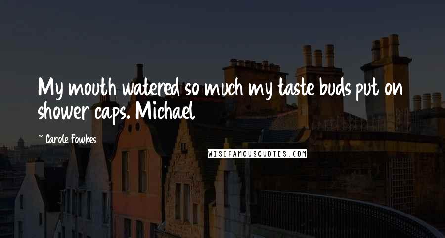 Carole Fowkes Quotes: My mouth watered so much my taste buds put on shower caps. Michael