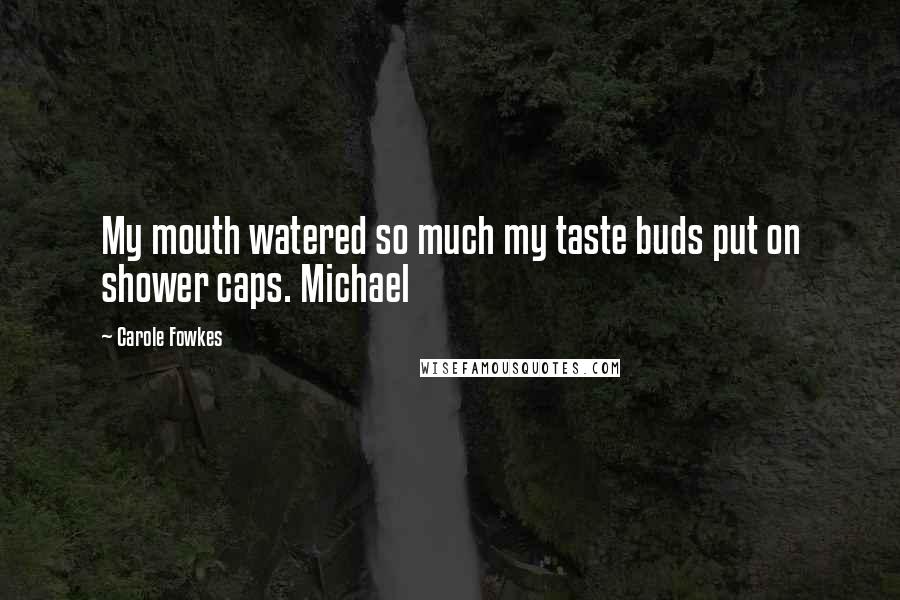 Carole Fowkes Quotes: My mouth watered so much my taste buds put on shower caps. Michael