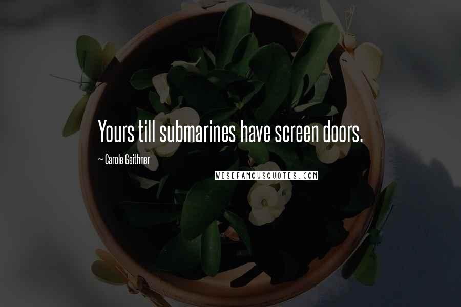 Carole Geithner Quotes: Yours till submarines have screen doors.