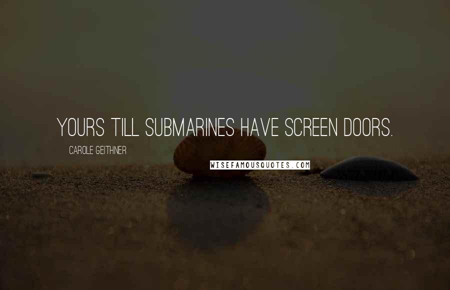 Carole Geithner Quotes: Yours till submarines have screen doors.